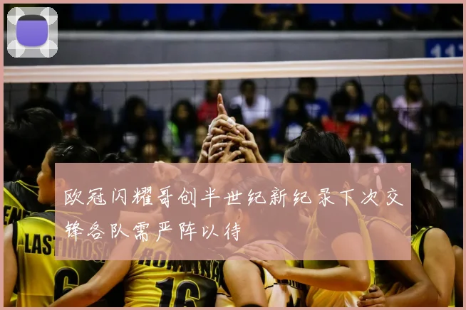 欧冠闪耀哥创半世纪新纪录下次交锋各队需严阵以待