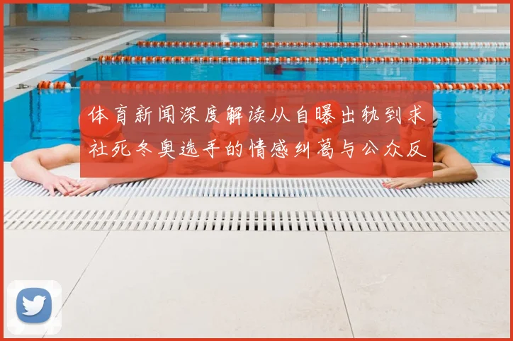 体育新闻深度解读从自曝出轨到求社死冬奥选手的情感纠葛与公众反思