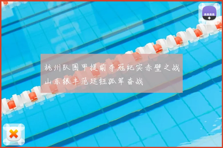 杭州队围甲提前夺冠纪实赤壁之战山东银丰范廷钰孤军奋战