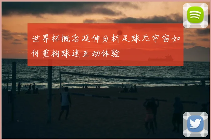 世界杯概念延伸分析足球元宇宙如何重构球迷互动体验
