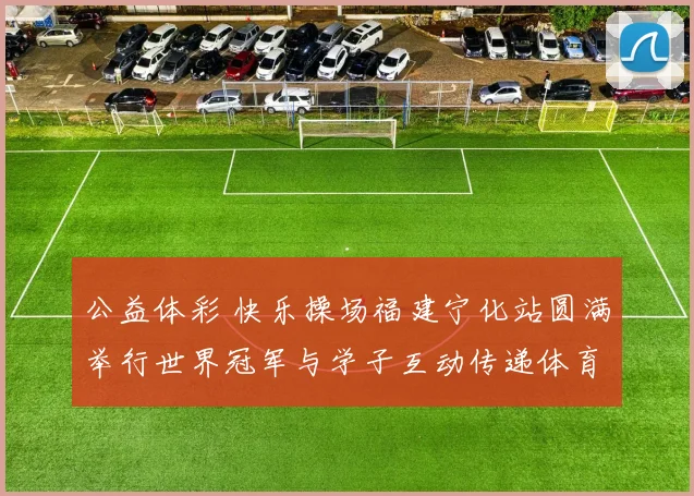 公益体彩 快乐操场福建宁化站圆满举行世界冠军与学子互动传递体育精神