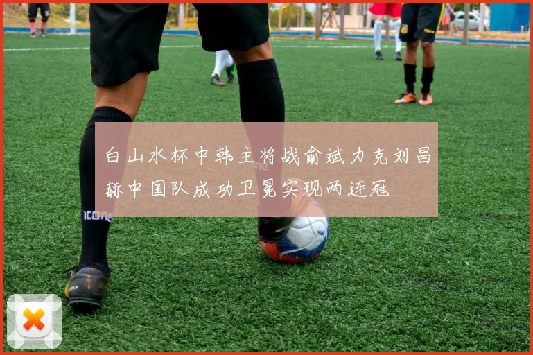 白山水杯中韩主将战俞斌力克刘昌赫中国队成功卫冕实现两连冠