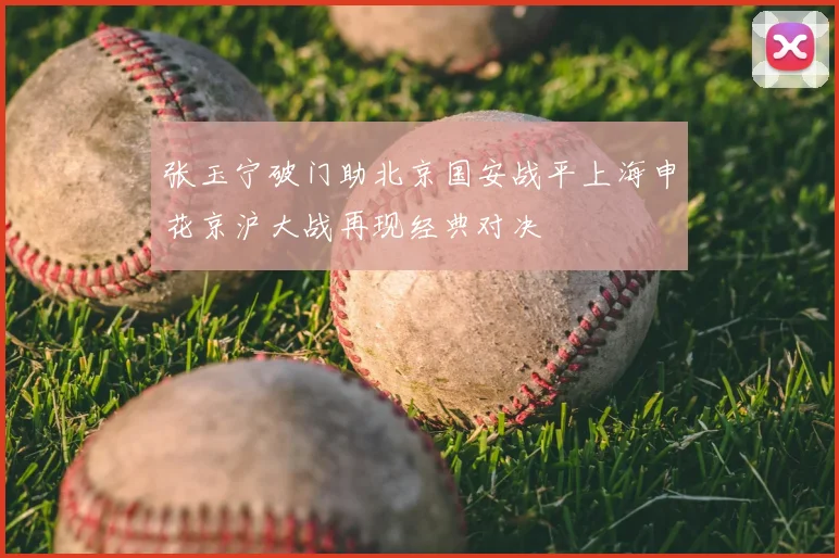 张玉宁破门助北京国安战平上海申花京沪大战再现经典对决