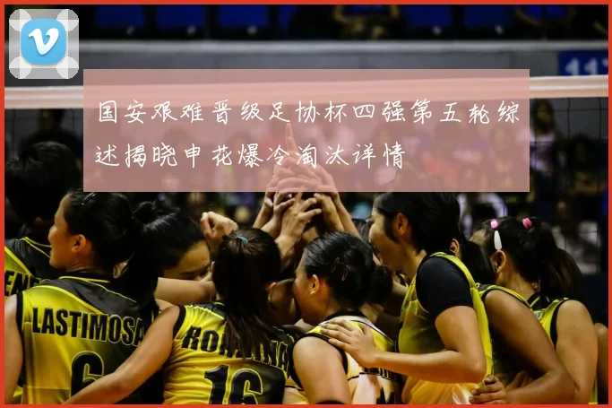 国安艰难晋级足协杯四强第五轮综述揭晓申花爆冷淘汰详情
