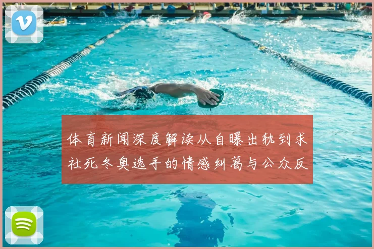 体育新闻深度解读从自曝出轨到求社死冬奥选手的情感纠葛与公众反思