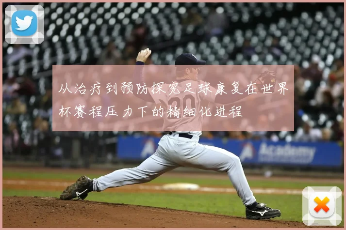 从治疗到预防探究足球康复在世界杯赛程压力下的精细化进程