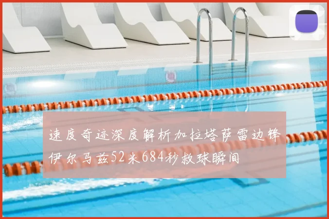 速度奇迹深度解析加拉塔萨雷边锋伊尔马兹52米684秒救球瞬间