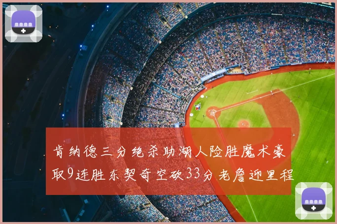 肯纳德三分绝杀助湖人险胜魔术豪取9连胜东契奇空砍33分老詹迎里程碑